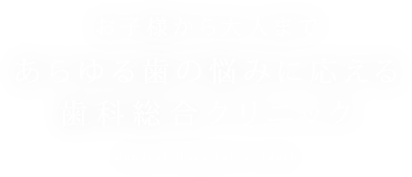 お子様から大人まであらゆる歯の悩みに応える歯科総合クリニック